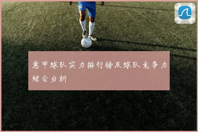 意甲球队实力排行榜及球队竞争力综合分析