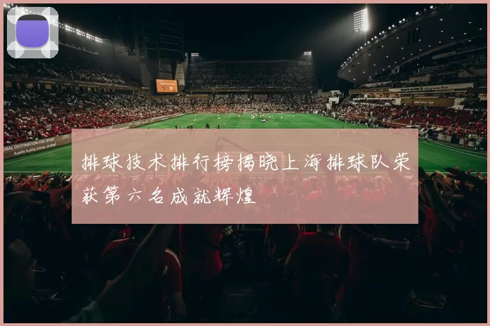 排球技术排行榜揭晓上海排球队荣获第六名成就辉煌