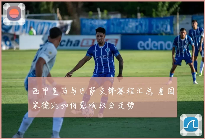 西甲皇马与巴萨交锋赛程汇总 看国家德比如何影响积分走势