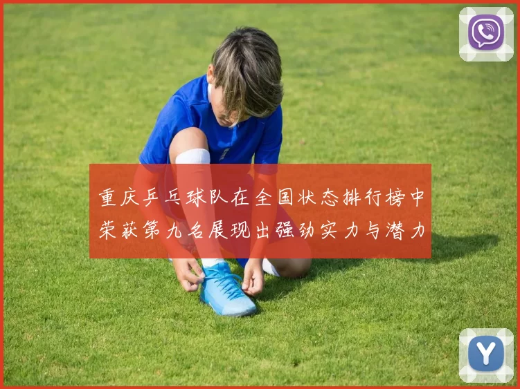 重庆乒乓球队在全国状态排行榜中荣获第九名展现出强劲实力与潜力