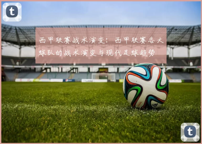 西甲联赛战术演变：西甲联赛各大球队的战术演变与现代足球趋势