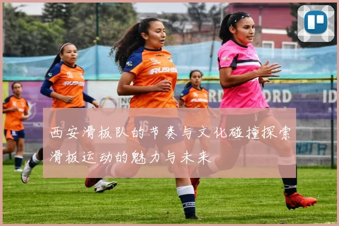 西安滑板队的节奏与文化碰撞探索滑板运动的魅力与未来