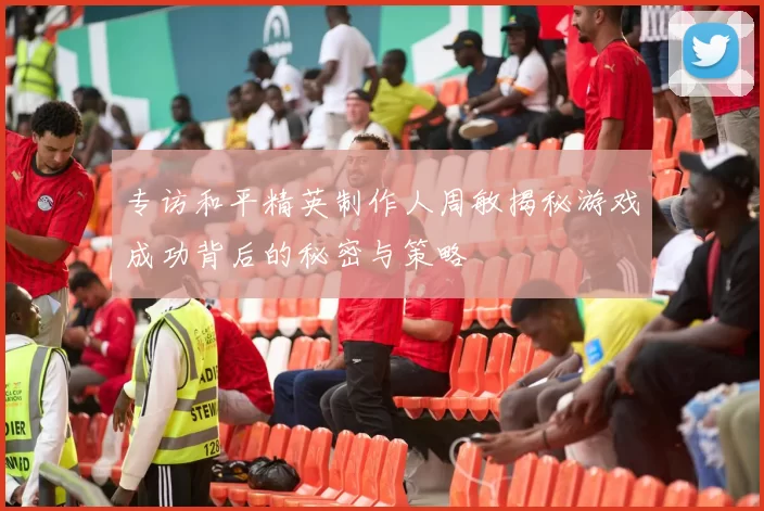 专访和平精英制作人周敏揭秘游戏成功背后的秘密与策略