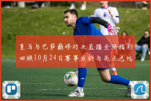 皇马与巴萨巅峰对决直播全场精彩回顾10月24日赛事分析与亮点总结