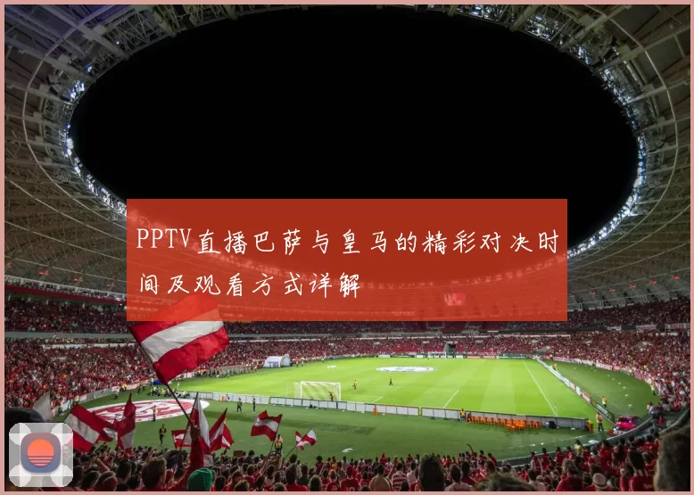 PPTV直播巴萨与皇马的精彩对决时间及观看方式详解