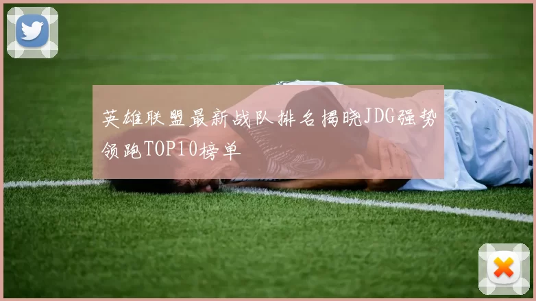 英雄联盟最新战队排名揭晓JDG强势领跑TOP10榜单