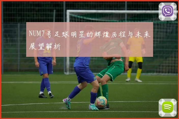 NUM7号足球明星的辉煌历程与未来展望解析