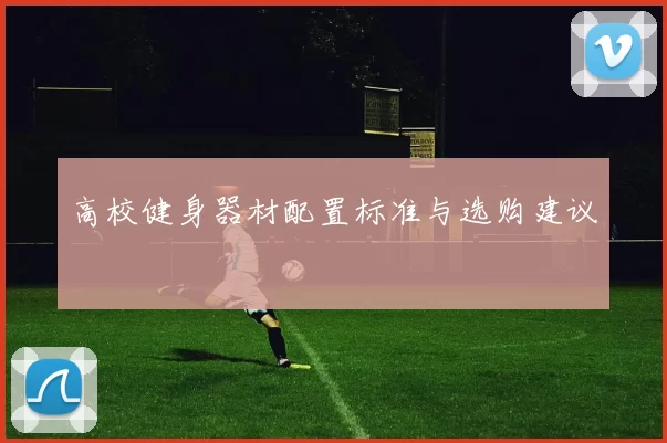 高校健身器材配置标准与选购建议