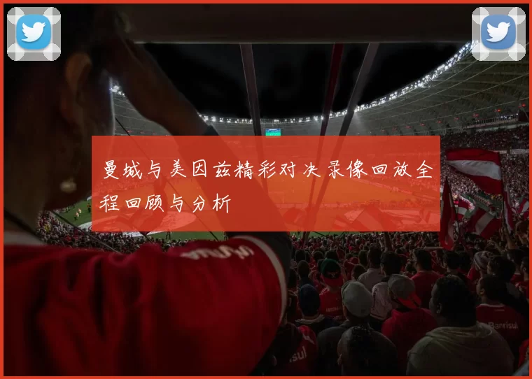 曼城与美因兹精彩对决录像回放全程回顾与分析
