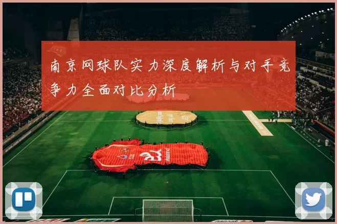 南京网球队实力深度解析与对手竞争力全面对比分析