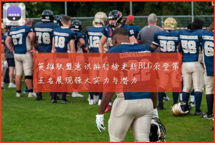 英雄联盟意识排行榜更新BLG荣登第五名展现强大实力与潜力