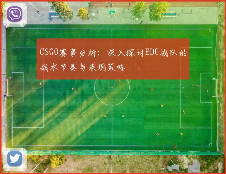 CSGO赛事分析：深入探讨EDG战队的战术节奏与表现策略