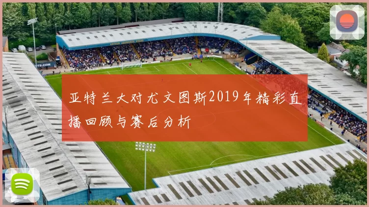 亚特兰大对尤文图斯2019年精彩直播回顾与赛后分析