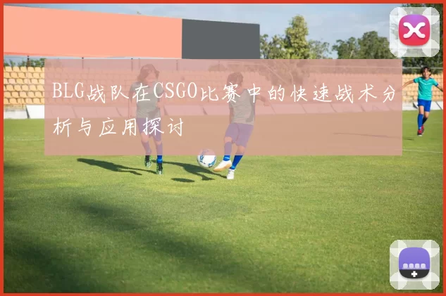 BLG战队在CSGO比赛中的快速战术分析与应用探讨
