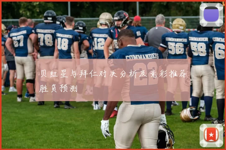贝红星与拜仁对决分析及竞彩推荐胜负预测