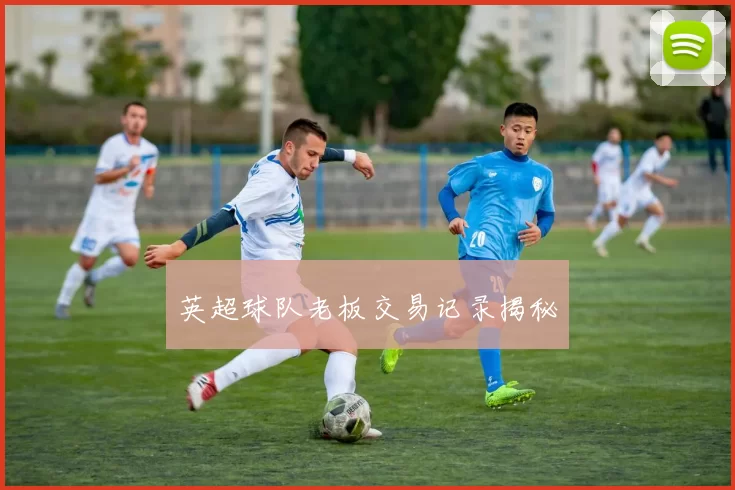 英超球队老板交易记录揭秘
