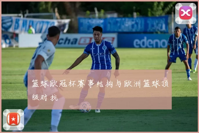 篮球欧冠杯赛事结构与欧洲篮球顶级对抗