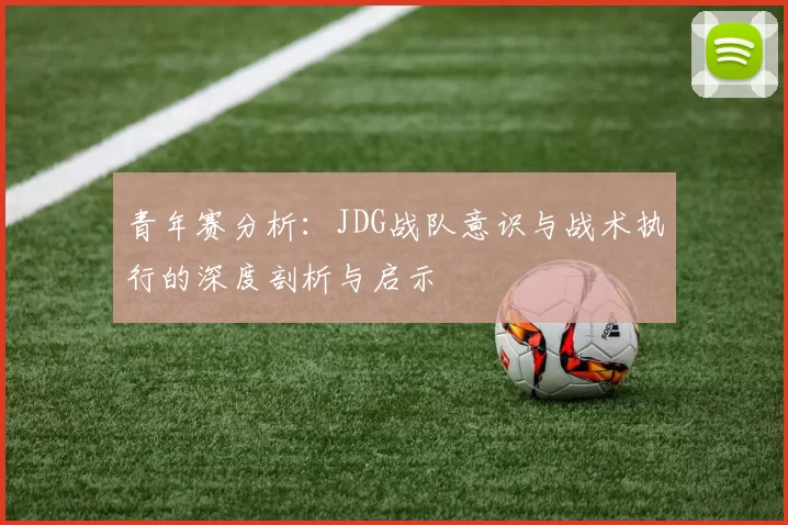 青年赛分析：JDG战队意识与战术执行的深度剖析与启示