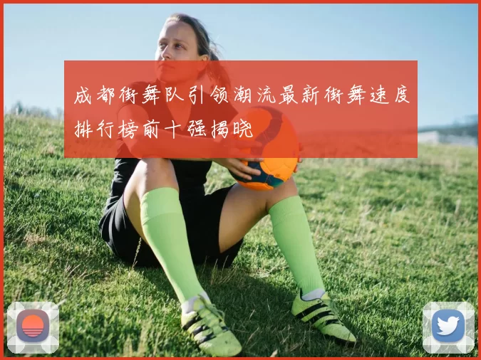 成都街舞队引领潮流最新街舞速度排行榜前十强揭晓