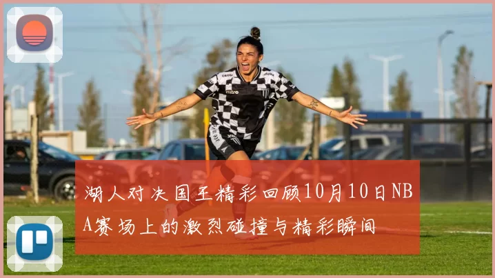 湖人对决国王精彩回顾10月10日NBA赛场上的激烈碰撞与精彩瞬间