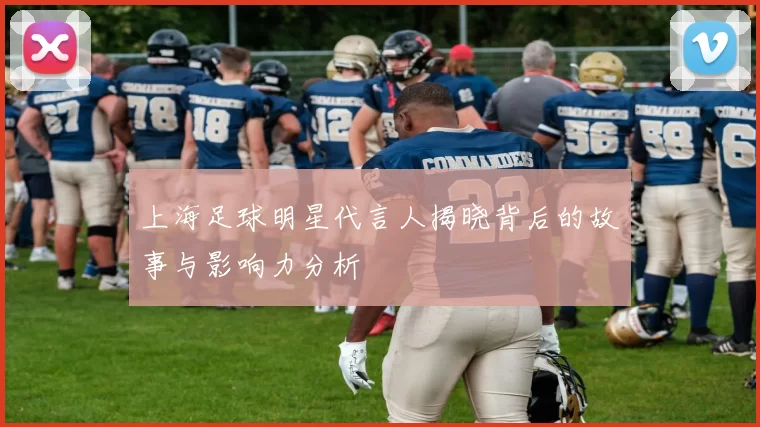上海足球明星代言人揭晓背后的故事与影响力分析