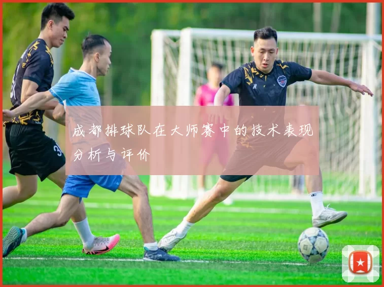 成都排球队在大师赛中的技术表现分析与评价