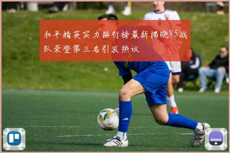 和平精英实力排行榜最新揭晓V5战队荣登第三名引发热议