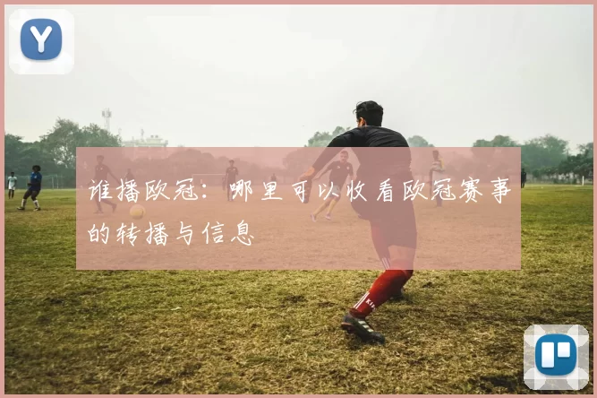 谁播欧冠：哪里可以收看欧冠赛事的转播与信息
