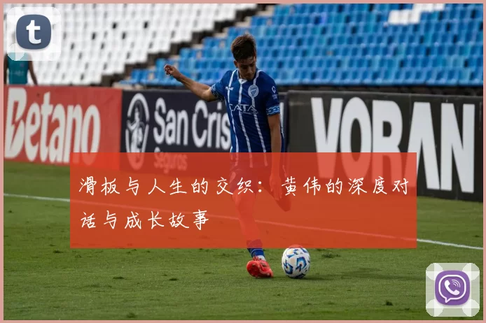 滑板与人生的交织：黄伟的深度对话与成长故事