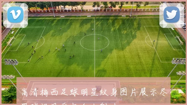 高清梅西足球明星纹身图片展示尽显球场风采与个人魅力