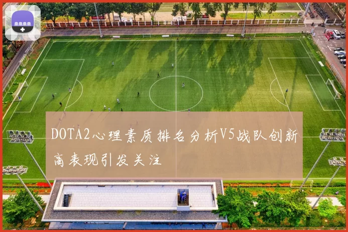 DOTA2心理素质排名分析V5战队创新高表现引发关注
