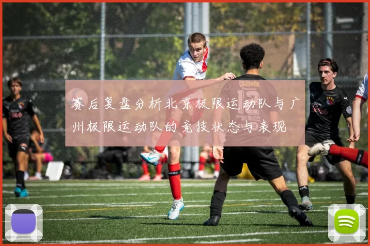 赛后复盘分析北京极限运动队与广州极限运动队的竞技状态与表现