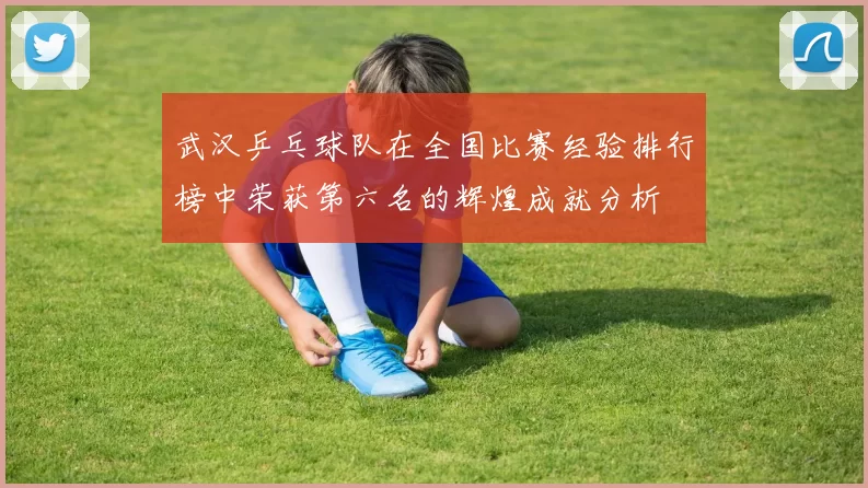 武汉乒乓球队在全国比赛经验排行榜中荣获第六名的辉煌成就分析