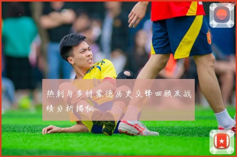 热刺与多特蒙德历史交锋回顾及战绩分析揭秘