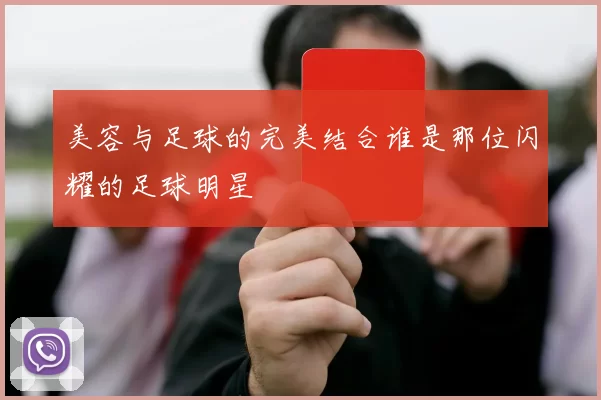美容与足球的完美结合谁是那位闪耀的足球明星