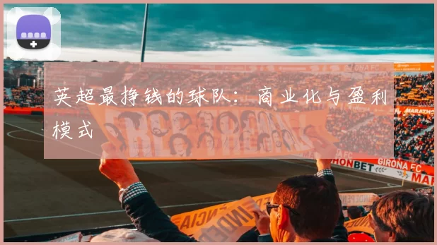 英超最挣钱的球队：商业化与盈利模式