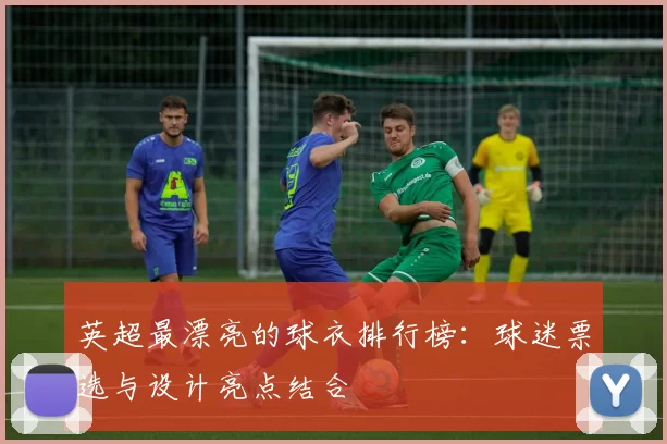 英超最漂亮的球衣排行榜：球迷票选与设计亮点结合