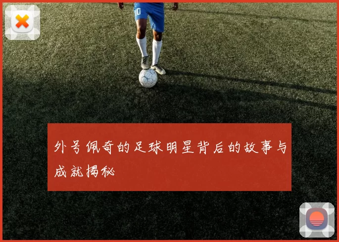 外号佩奇的足球明星背后的故事与成就揭秘