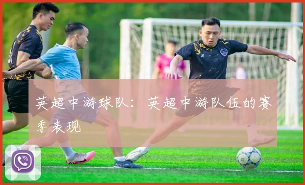 英超中游球队：英超中游队伍的赛季表现