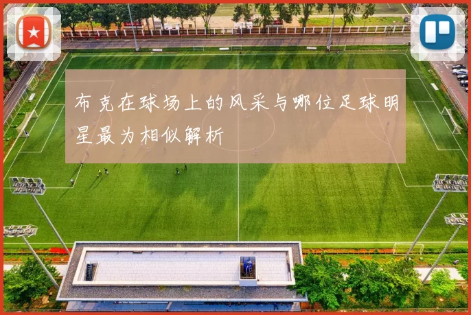 布克在球场上的风采与哪位足球明星最为相似解析