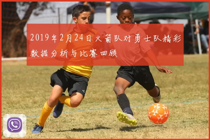 2019年2月24日火箭队对勇士队精彩数据分析与比赛回顾