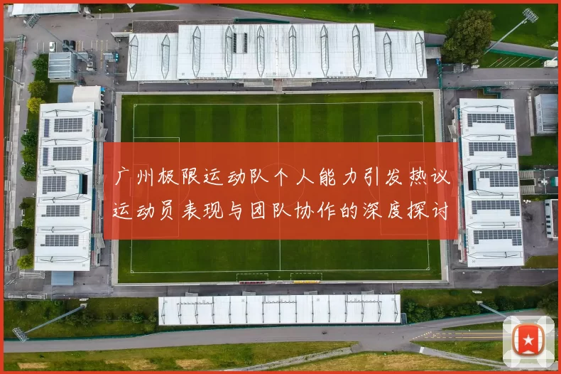 广州极限运动队个人能力引发热议运动员表现与团队协作的深度探讨
