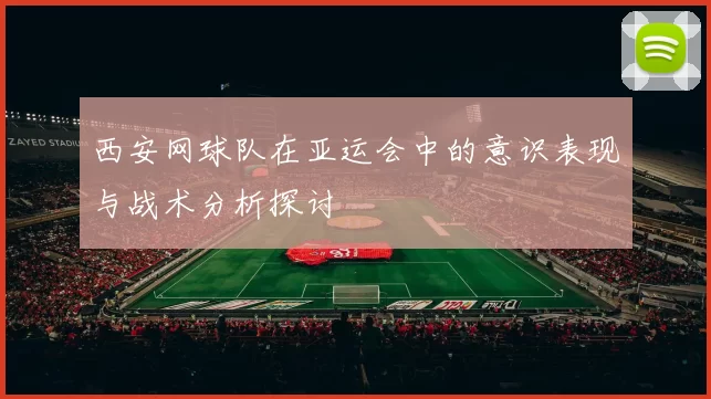 西安网球队在亚运会中的意识表现与战术分析探讨