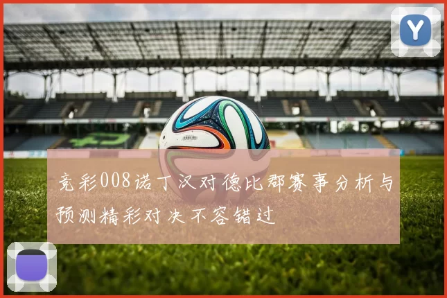 竞彩008诺丁汉对德比郡赛事分析与预测精彩对决不容错过