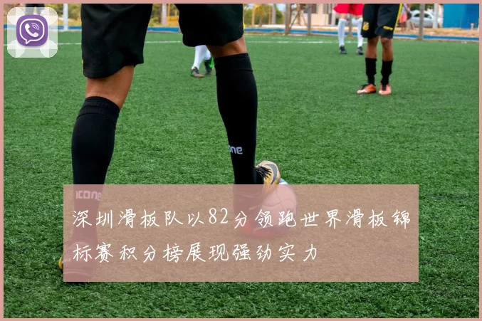 深圳滑板队以82分领跑世界滑板锦标赛积分榜展现强劲实力