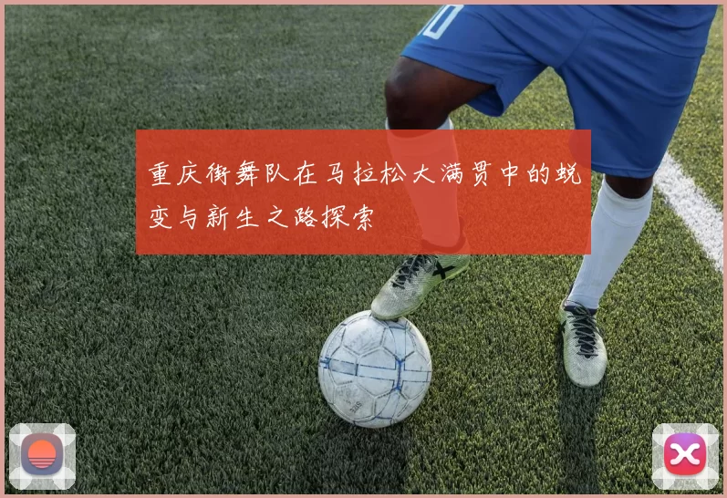 重庆街舞队在马拉松大满贯中的蜕变与新生之路探索