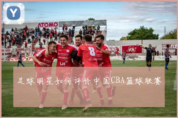 足球明星如何评价中国CBA篮球联赛