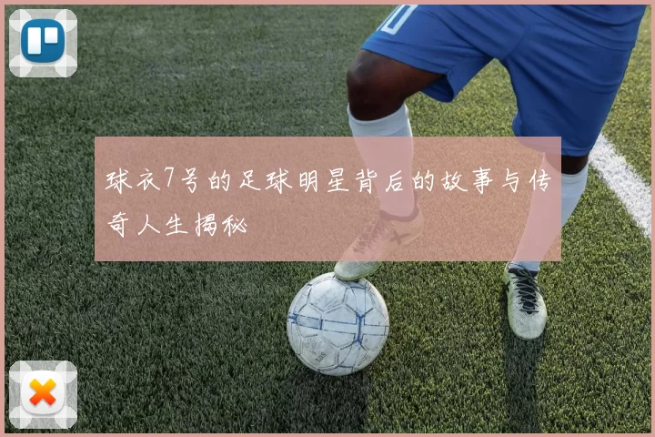 球衣7号的足球明星背后的故事与传奇人生揭秘