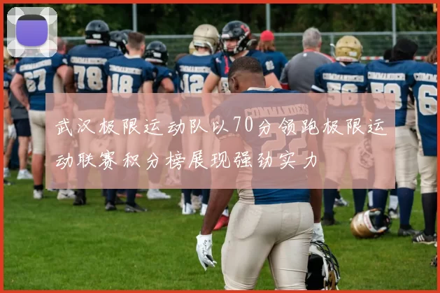 武汉极限运动队以70分领跑极限运动联赛积分榜展现强劲实力