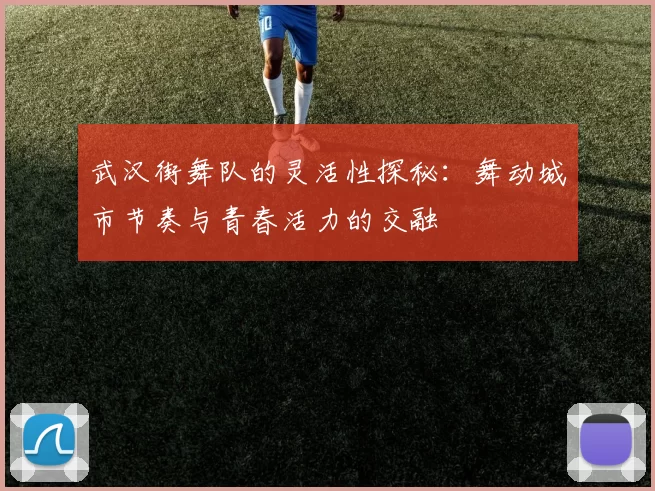 武汉街舞队的灵活性探秘：舞动城市节奏与青春活力的交融